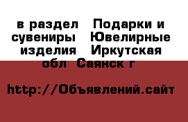  в раздел : Подарки и сувениры » Ювелирные изделия . Иркутская обл.,Саянск г.